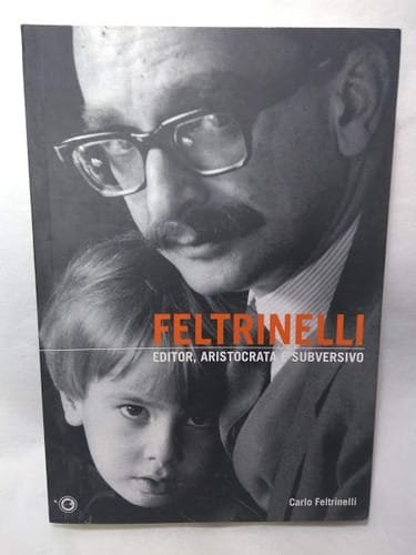 A Feltrinelli Editor Aristocrata E Subversivo C Feltrinelli