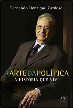 A Arte da Política Fernando Henrique Cardoso